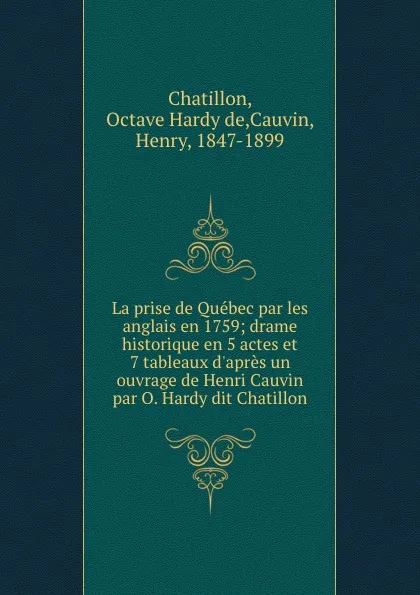 Обложка книги La prise de Quebec par les anglais en 1759; drame historique en 5 actes et 7 tableaux d.apres un ouvrage de Henri Cauvin par O. Hardy dit Chatillon, Octave Hardy de Chatillon