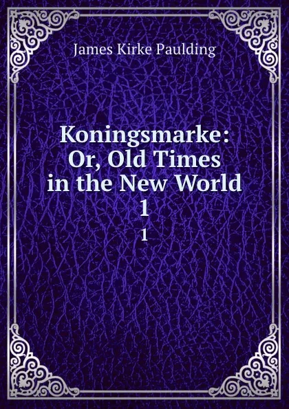 Обложка книги Koningsmarke: Or, Old Times in the New World. 1, Paulding James Kirke