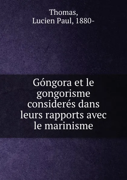 Обложка книги Gongora et le gongorisme consideres dans leurs rapports avec le marinisme, Lucien Paul Thomas