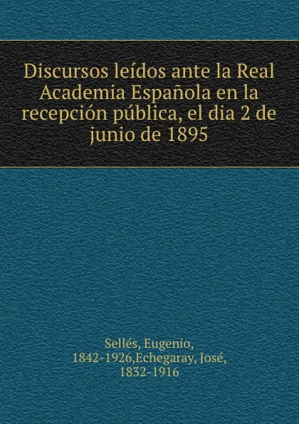 Обложка книги Discursos leidos ante la Real Academia Espanola en la recepcion publica, el dia 2 de junio de 1895, Eugenio Sellés