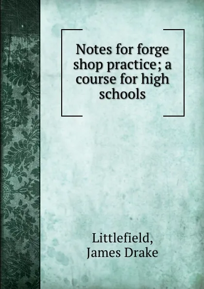 Обложка книги Notes for forge shop practice; a course for high schools, James Drake Littlefield