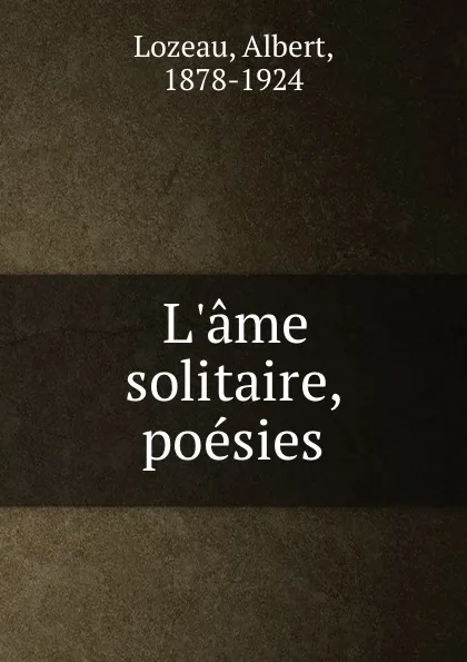 Обложка книги L.ame solitaire, poesies, Albert Lozeau