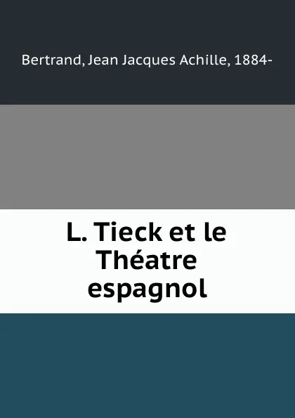 Обложка книги L. Tieck et le Theatre espagnol, Jean Jacques Achille Bertrand