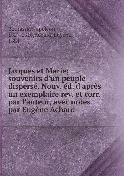 Обложка книги Jacques et Marie; souvenirs d.un peuple disperse. Nouv. ed. d.apres un exemplaire rev. et corr. par l.auteur, avec notes par Eugene Achard, Napoléon Bourassa