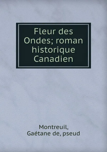 Обложка книги Fleur des Ondes; roman historique Canadien, Gaétane de Montreuil