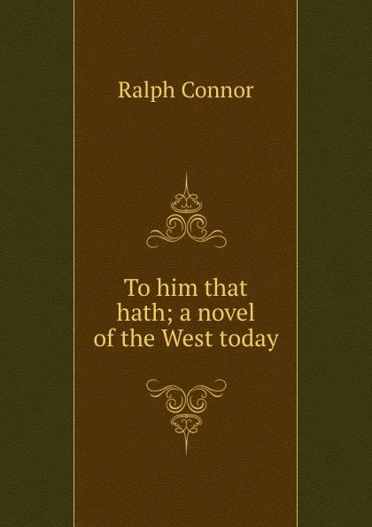 Обложка книги To him that hath; a novel of the West today, Connor Ralph