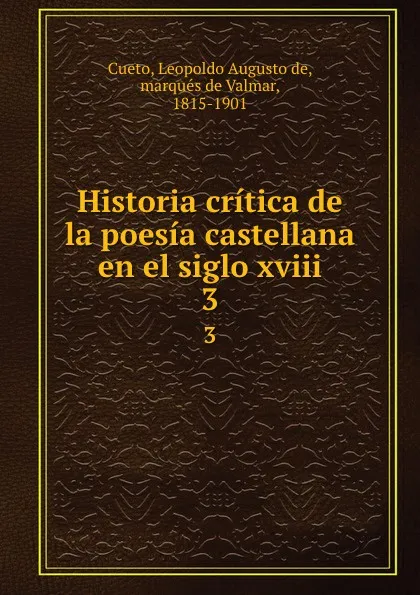 Обложка книги Historia critica de la poesia castellana en el siglo xviii. 3, Leopoldo Augusto de Cueto