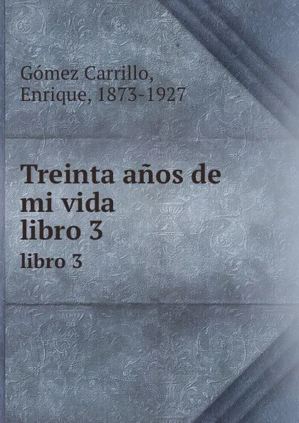 Обложка книги Treinta anos de mi vida. libro 3, Enrique Gómez Carrillo