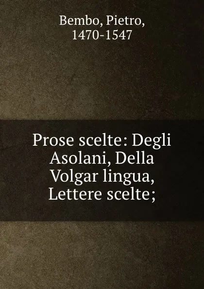 Обложка книги Prose scelte: Degli Asolani, Della Volgar lingua, Lettere scelte;, Pietro Bembo