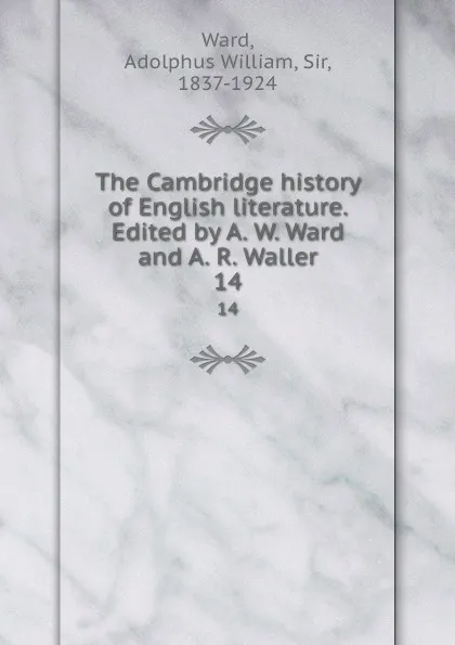 Обложка книги The Cambridge history of English literature. Edited by A. W. Ward and A. R. Waller. 14, Adolphus William Ward