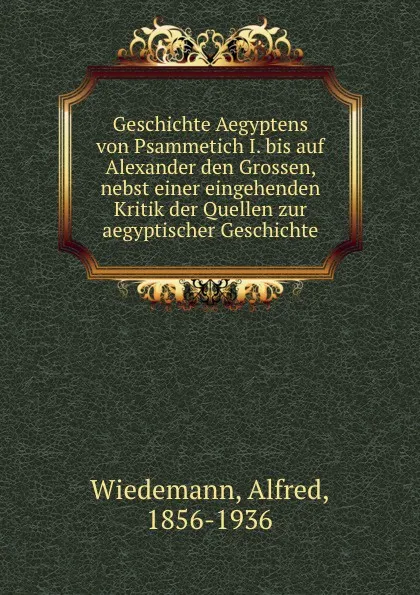 Обложка книги Geschichte Aegyptens von Psammetich I. bis auf Alexander den Grossen, nebst einer eingehenden Kritik der Quellen zur aegyptischer Geschichte, Alfred Wiedemann