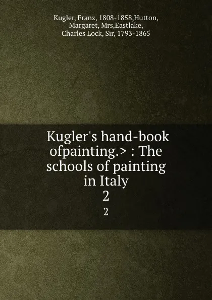 Обложка книги .Kugler.s hand-book ofpainting.. : The schools of painting in Italy. 2, Franz Kugler