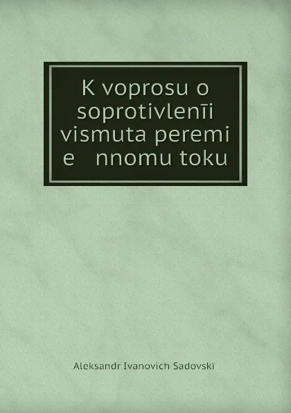 Обложка книги K voprosu o soprotivlenii vismuta peremi   e   nnomu toku, Aleksandr Ivanovich Sadovskii