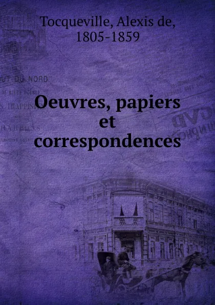 Обложка книги Oeuvres, papiers et correspondences, Alexis de Tocqueville
