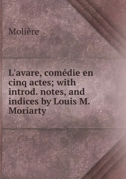 Обложка книги L.avare, comedie en cinq actes; with introd. notes, and indices by Louis M. Moriarty, Molière