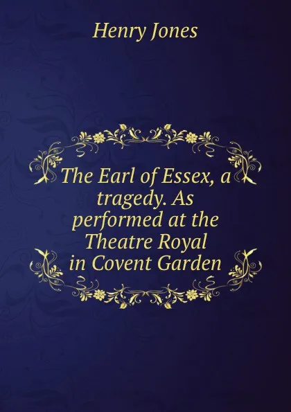 Обложка книги The Earl of Essex, a tragedy. As performed at the Theatre Royal in Covent Garden, Jones Henry