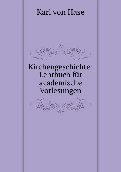 Обложка книги Kirchengeschichte: Lehrbuch fur academische Vorlesungen, Karl von Hase