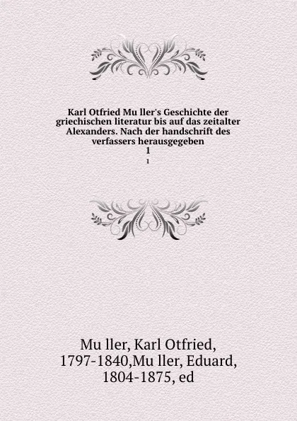 Обложка книги Karl Otfried Muller.s Geschichte der griechischen literatur bis auf das zeitalter Alexanders. Nach der handschrift des verfassers herausgegeben. 1, Karl Otfried Müller