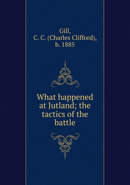 Обложка книги What happened at Jutland; the tactics of the battle, Charles Clifford Gill