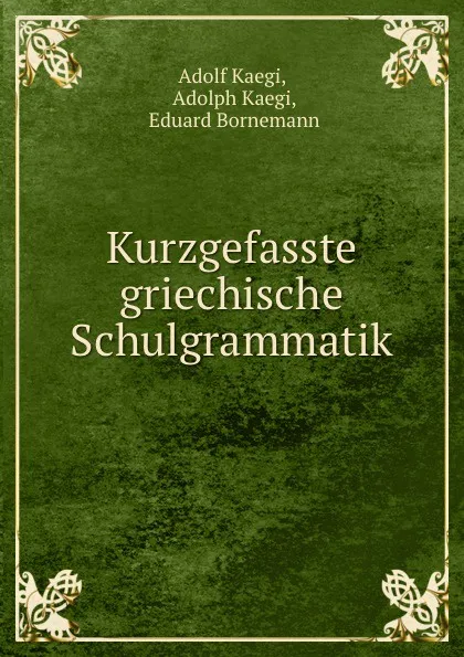 Обложка книги Kurzgefasste griechische Schulgrammatik, Adolf Kaegi