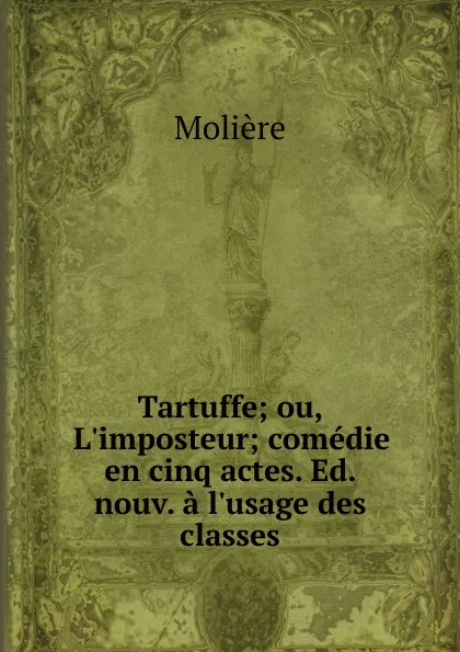 Обложка книги Tartuffe; ou, L.imposteur; comedie en cinq actes. Ed. nouv. a l.usage des classes, Molière