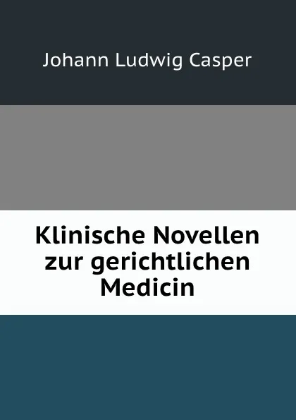 Обложка книги Klinische Novellen zur gerichtlichen Medicin, Johann Ludwig Casper