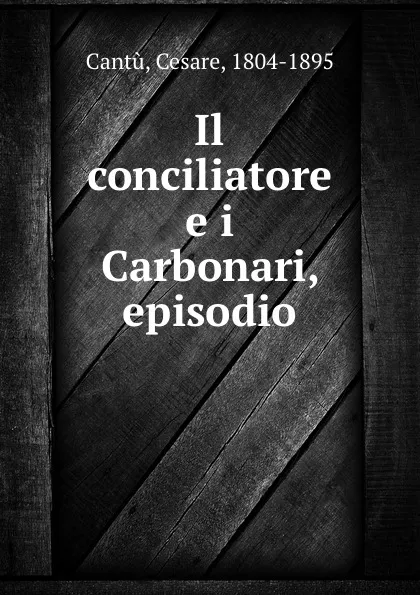 Обложка книги Il conciliatore e i Carbonari, episodio, Cesare Cantù