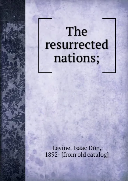 Обложка книги The resurrected nations;, Isaac Don Levine