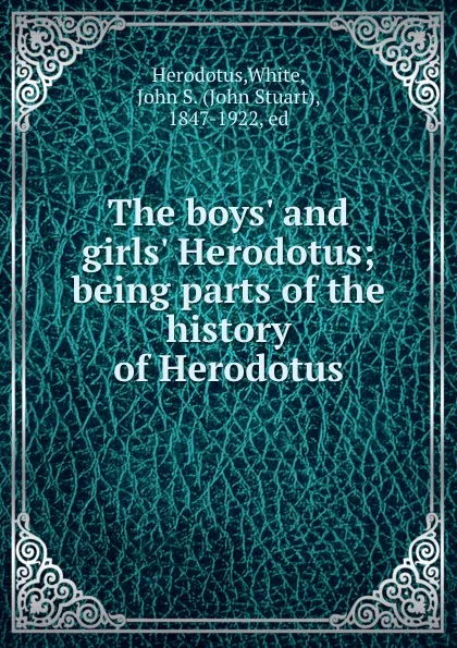 Обложка книги The boys. and girls. Herodotus; being parts of the history of Herodotus, Herodotus,White, John S. (John Stuart), 1847-1922, ed