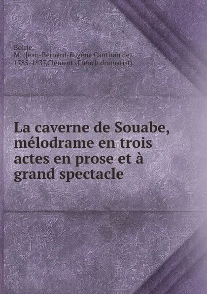 Обложка книги La caverne de Souabe, melodrame en trois actes en prose et a grand spectacle, Jean-Bernard-Eugène Cantiran de Boirie