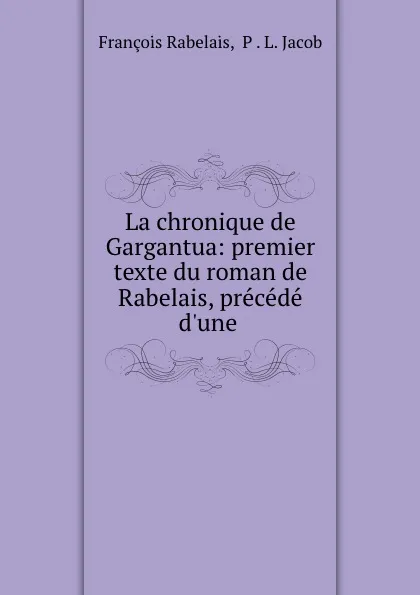 Обложка книги La chronique de Gargantua: premier texte du roman de Rabelais, precede d.une ., François Rabelais