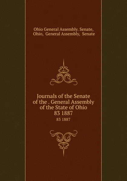 Обложка книги Journals of the Senate of the . General Assembly of the State of Ohio. 83 1887, Ohio General Assembly. Senate