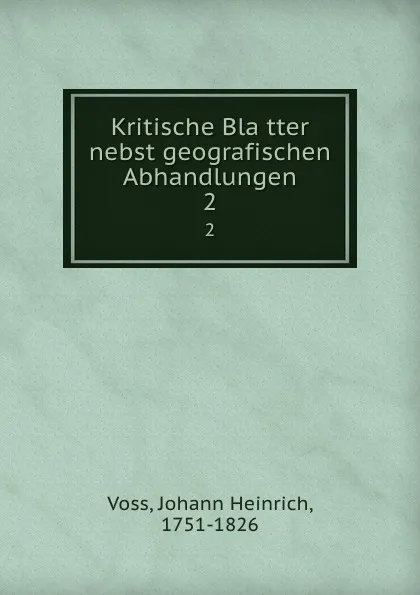 Обложка книги Kritische Blatter nebst geografischen Abhandlungen. 2, Johann Heinrich Voss