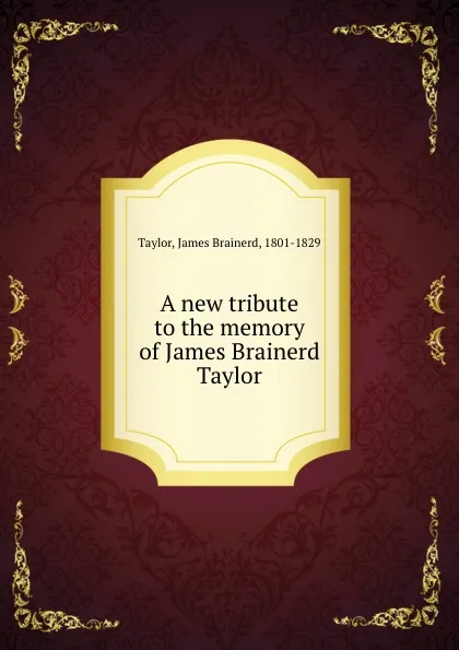 Обложка книги A new tribute to the memory of James Brainerd Taylor, James Brainerd Taylor