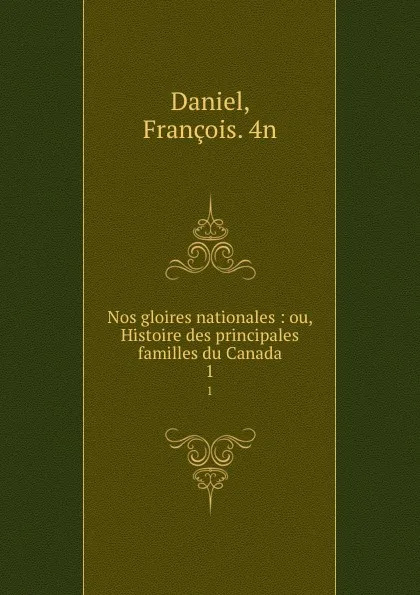Обложка книги Nos gloires nationales : ou, Histoire des principales familles du Canada. 1, François Daniel