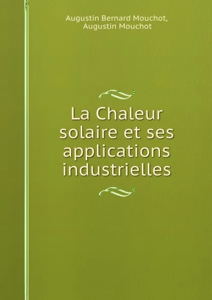 Обложка книги La Chaleur solaire et ses applications industrielles, Augustin Bernard Mouchot