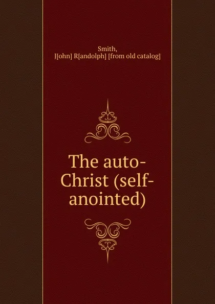 Обложка книги The auto-Christ (self-anointed), John Randolph Smith