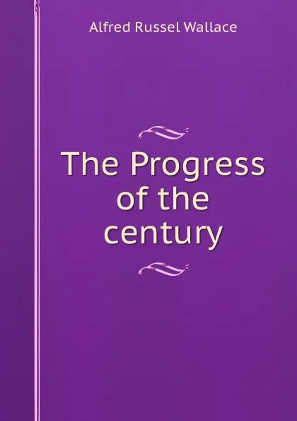 Обложка книги The Progress of the century, Alfred Russel Wallace