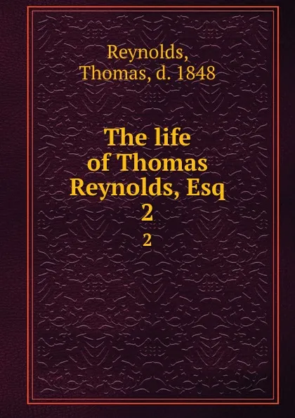 Обложка книги The life of Thomas Reynolds, Esq. 2, Thomas Reynolds