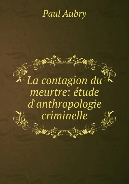 Обложка книги La contagion du meurtre: etude d.anthropologie criminelle, Paul Aubry