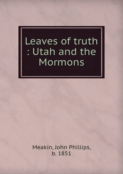 Обложка книги Leaves of truth : Utah and the Mormons, John Phillips Meakin