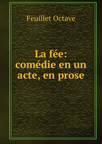 Обложка книги La fee: comedie en un acte, en prose, Feuillet Octave