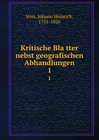 Обложка книги Kritische Blatter nebst geografischen Abhandlungen. 1, Johann Heinrich Voss