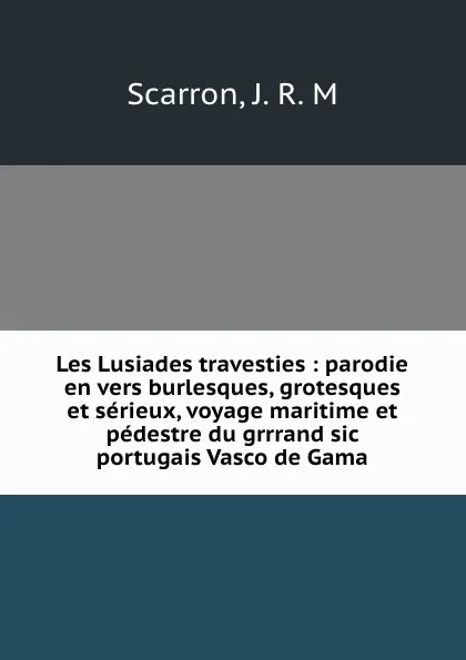 Обложка книги Les Lusiades travesties : parodie en vers burlesques, grotesques et serieux, voyage maritime et pedestre du grrrand sic portugais Vasco de Gama, J.R. M. Scarron