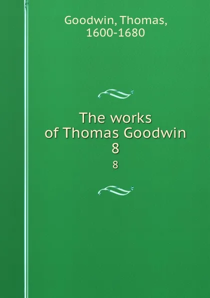 Обложка книги The works of Thomas Goodwin. 8, Thomas Goodwin