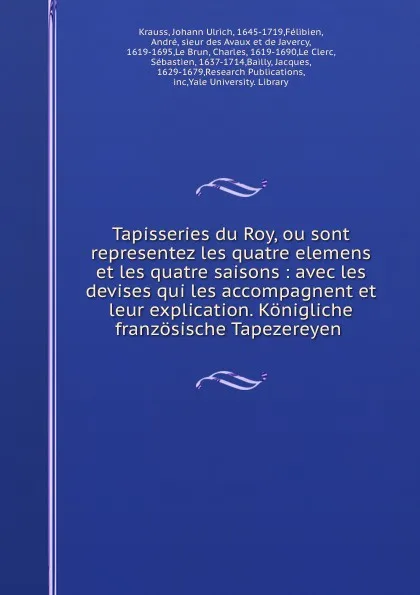 Обложка книги Tapisseries du Roy, ou sont representez les quatre elemens et les quatre saisons : avec les devises qui les accompagnent et leur explication. Konigliche franzosische Tapezereyen ., Johann Ulrich Krauss