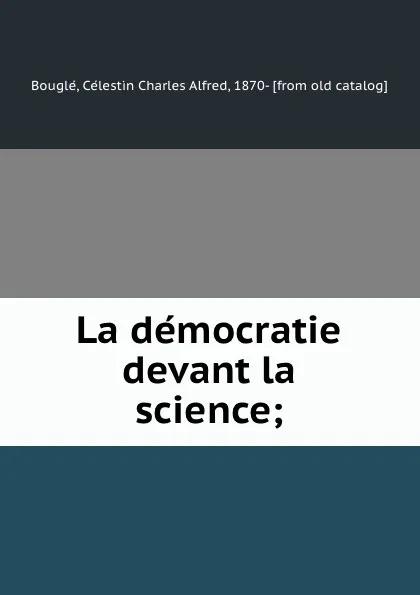 Обложка книги La democratie devant la science;, Célestin Charles Alfred Bouglé