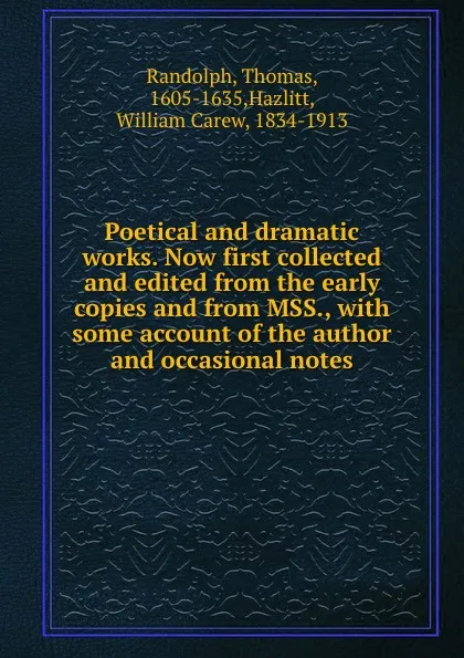 Обложка книги Poetical and dramatic works. Now first collected and edited from the early copies and from MSS., with some account of the author and occasional notes, Thomas Randolph