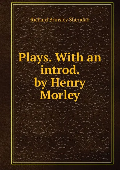 Обложка книги Plays. With an introd. by Henry Morley, Ричард Бринсли Шеридан