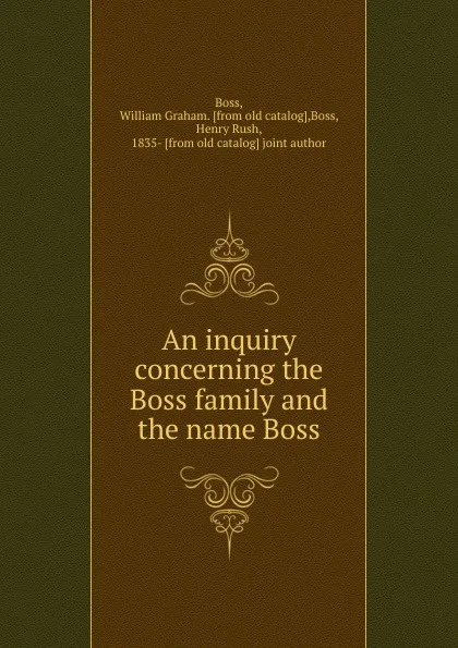 Обложка книги An inquiry concerning the Boss family and the name Boss, William Graham Boss